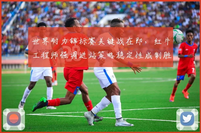 世界耐力锦标赛关键战在即,红牛工程师强调进站策略稳定性成制胜关键