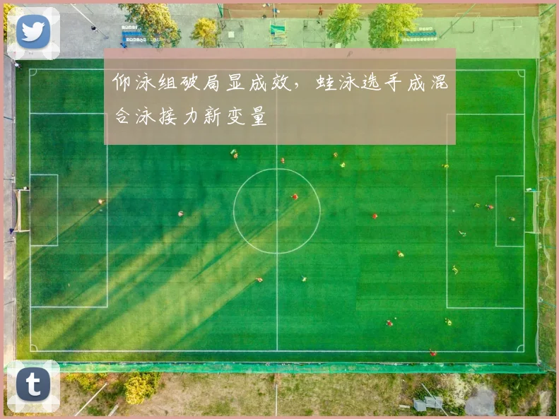 仰泳组破局显成效,蛙泳选手成混合泳接力新变量