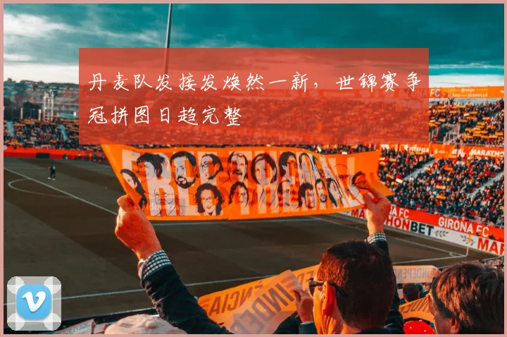 丹麦队发接发焕然一新，世锦赛争冠拼图日趋完整