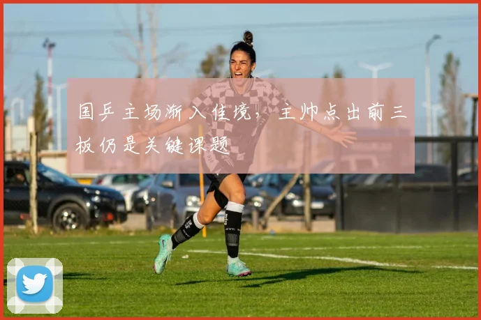 国乒主场渐入佳境,主帅点出前三板仍是关键课题