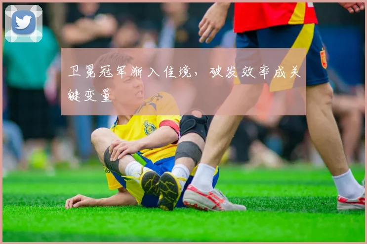 卫冕冠军渐入佳境,破发效率成关键变量