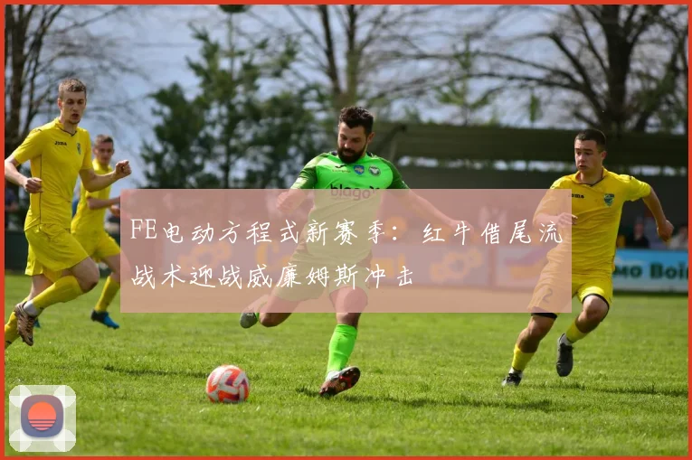 FE电动方程式新赛季：红牛借尾流战术迎战威廉姆斯冲击