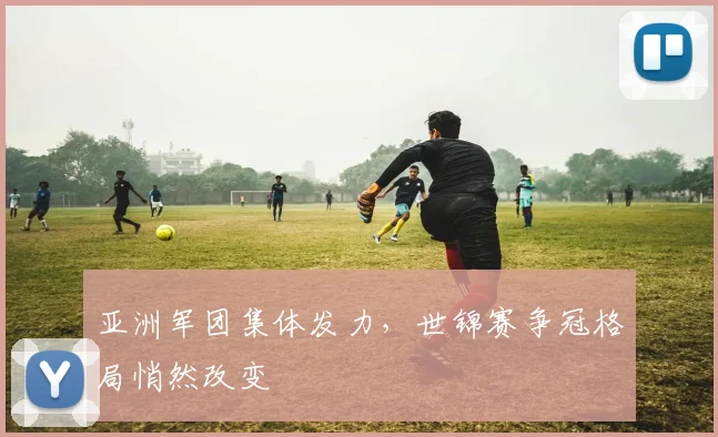 亚洲军团集体发力,世锦赛争冠格局悄然改变